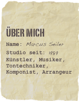 Über mich
Name: Marcus SeilerStudio seit: 1989Künstler, Musiker, Tontechniker, Komponist, Arrangeur